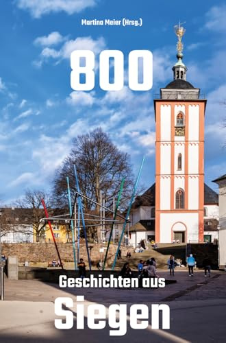 800 - Geschichten aus Siegen: Zum 800-jährigen Bestehen der Stadt Siegen