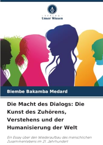 Die Macht des Dialogs: Die Kunst des Zuhörens, Verstehens und der Humanisierung der Welt: Ein Essay über den Wiederaufbau des menschlichen Zusammenlebens im 21. Jahrhundert