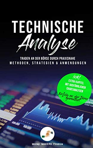 Technische Analyse: Traden an der Börse durch praxisnahe Methoden, Strategien und Anwendungen - Inklusive extra Kapitel mit ausführlichen Chartanalysen. Erfolg an der Börse garantiert.