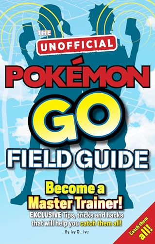 The Unofficial Pokémon Go Field Guide: Become a Master Trainer! Exclusive:Tips, tricks and hacks that will help you catch them all!
