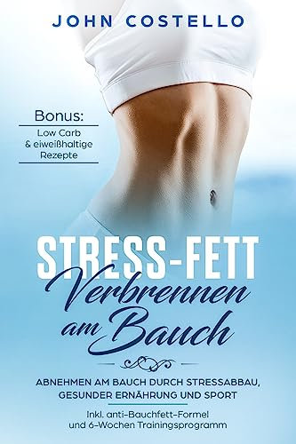 Stress-Fett verbrennen am Bauch: Abnehmen am Bauch durch Stressabbau, gesunder Ernährung und Sport Inkl. anti-Bauchfett-Formel und 6-Wochen Trainingsprogramm Bonus: Low Carb & eiweißhaltige Rezepte