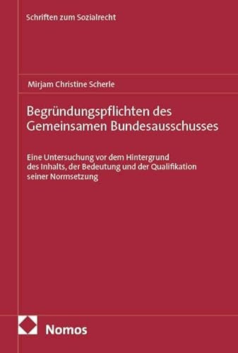 Begründungspflichten des Gemeinsamen Bundesausschusses: Eine Untersuchung vor dem Hintergrund des Inhalts, der Bedeutung und der Qualifikation seiner Normsetzung (Schriften zum Sozialrecht)