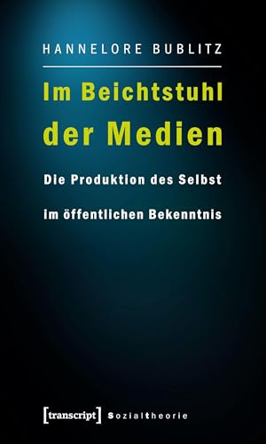 Im Beichtstuhl der Medien: Die Produktion des Selbst im öffentlichen Bekenntnis (Sozialtheorie)
