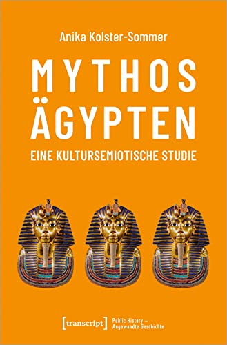 Mythos Ägypten - eine kultursemiotische Studie: Dissertationsschrift (Public History - Angewandte Geschichte)