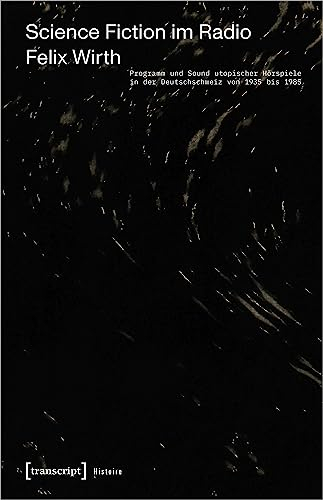 Science Fiction im Radio: Programm und Sound utopischer Hörspiele in der Deutschschweiz von 1935 bis 1985 (Histoire)