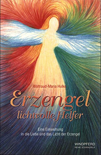 Erzengel - lichtvolle Helfer: Eine Einweihung in die Liebe und das Licht der Erzengel