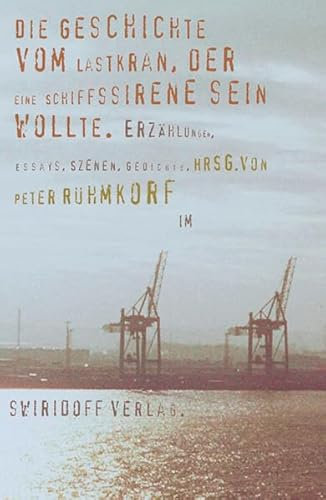 Die Geschichte vom Lastkran, der eine Schiffssirene sein wollte. Prosa, Lyrik, Szenen & Essays.Texte zum 12. Würth Literaturpreis