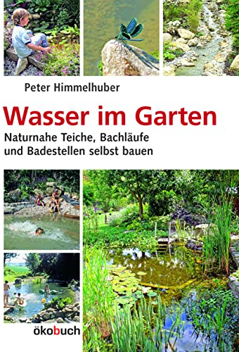 Wasser im Garten: Naturnahe Teiche, Bachläufe und Badestellen selbst bauen