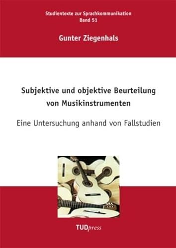 Subjektive und objektive Beurteilung von Musikinstrumenten: Eine Untersuchung anhand von Fallstudien (Studientexte zur Sprachkommunikation)