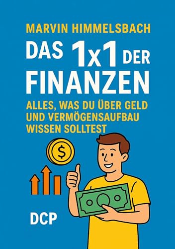Das 1x1 der Finanzen: Alles, was du über Geld und Vermögensaufbau wissen solltest: Praxishandbuch für alle von 16 bis 26 Jahren: Schüler, ... Berufseinsteiger und junge Berufstätige.