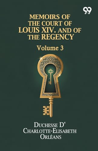 Memoirs Of The Court Of Louis XIV. And Of The Regency: Volume 3