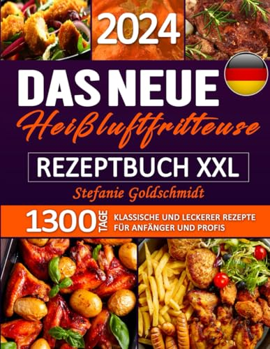 Das Neue Heißluftfritteuse Rezeptbuch XXL: 1300 Tage Klassische und leckerer Rezepte für Anfänger und Profis