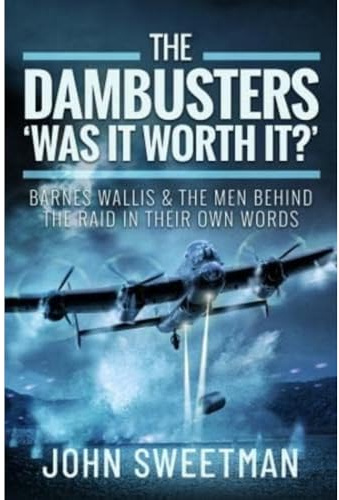The Dambusters - 'Was the Raid Worthwhile?': Barnes Wallis and the Men Behind the Operation in Their Own Words