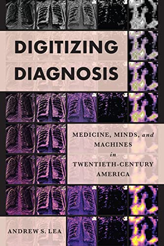 Digitizing Diagnosis: Medicine, Minds, and Machines in Twentieth-Century America (Studies in Computing and Culture)