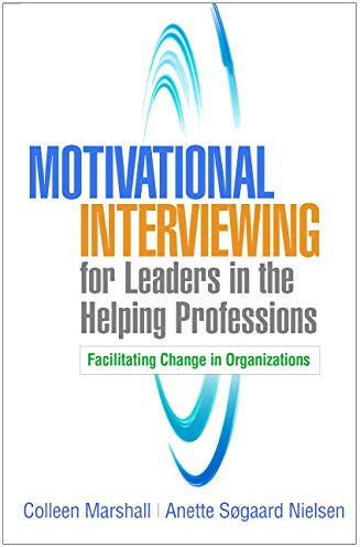 Motivational Interviewing for Leaders in the Helping Professions: Facilitating Change in Organizations (Applications of Motivational Interviewing)