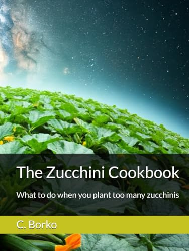 The Zucchini Cookbook: What to do when you plant too many zucchinis