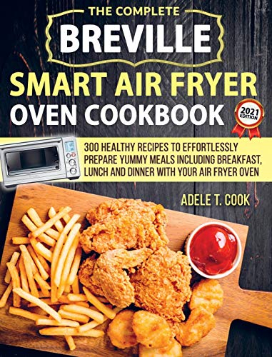 Breville Smart Air Fryer Oven Cookbook 2021: 300 Healthy Recipes To Prepare Yummy Meals Including Breakfast, Lunch And Dinner With Your Air Fryer Oven