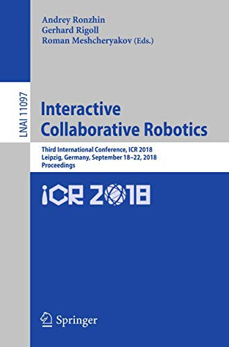 Interactive Collaborative Robotics: Third International Conference, ICR 2018, Leipzig, Germany, September 18–22, 2018, Proceedings: 11097 (Lecture Notes in Computer Science, 11097)