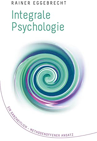Integrale Psychologie: Ein ganzheitlich–methodenoffener Ansatz