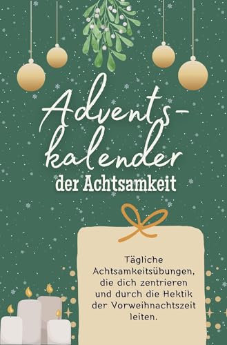 Adventskalender der Achtsamkeit - Das perfekte Geschenk für Frauen und Männer 2024: Tägliche Achtsamkeitsübungen, die dich zentrieren und durch die Hektik der Vorweihnachtszeit leiten