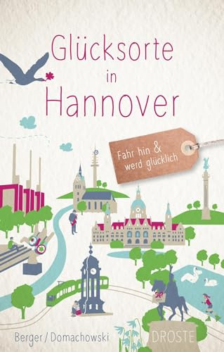 Glücksorte in Hannover: Fahr hin & werd glücklich - mit 80 ausgewählten Highlights und Geheimtipps für besondere Entdeckungen, Ausflüge und Kurztrips