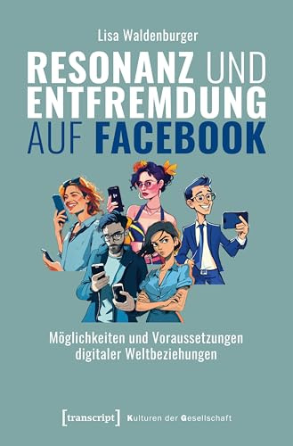 Resonanz und Entfremdung auf Facebook: Möglichkeiten und Voraussetzungen digitaler Weltbeziehungen (Kulturen der Gesellschaft)