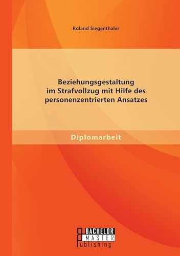 Beziehungsgestaltung im Strafvollzug mit Hilfe des personenzentrierten Ansatzes