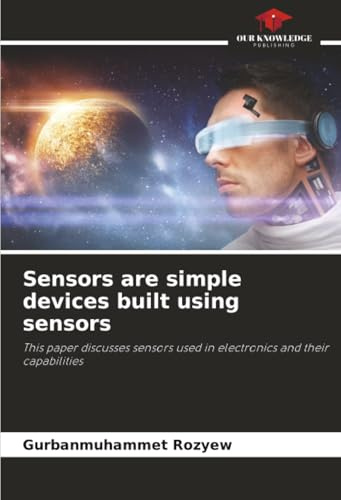 Sensors are simple devices built using sensors: This paper discusses sensors used in electronics and their capabilities