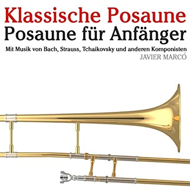 Klassische Posaune: Posaune für Anfänger. Mit Musik von Bach, Strauss, Tchaikovsky und anderen Komponisten