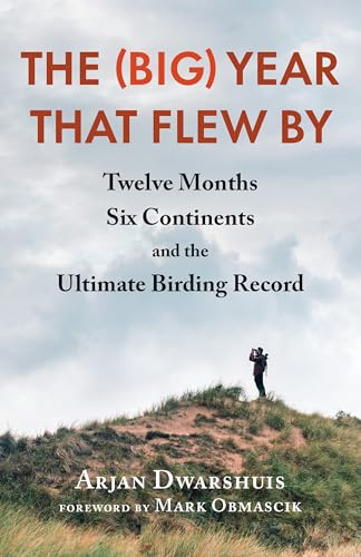 The (Big) Year that Flew By: Twelve Months, Six Continents, and the Ultimate Birding Record