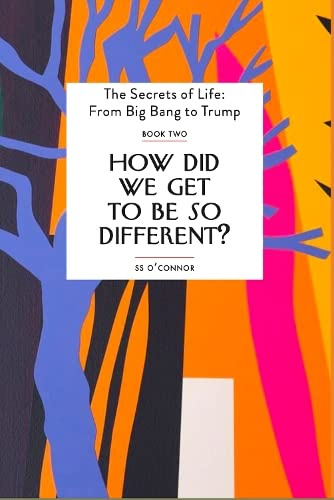 How Did We Get To be So Different?: Two (The Secrets of Life: From Big Bang to Trump)