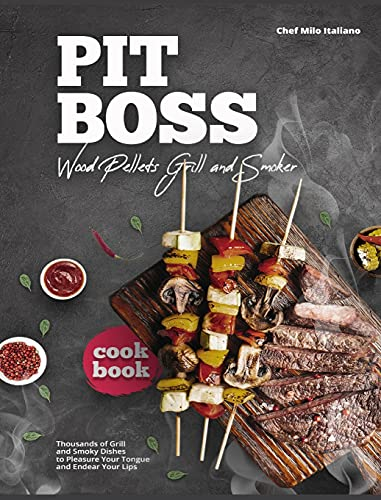 Pit Boss Wood Pellets Grill and Smoker Cookbook: Thousands of Grill and Smoky Dishes to Pleasure Your Tongue and Endear Your Lips