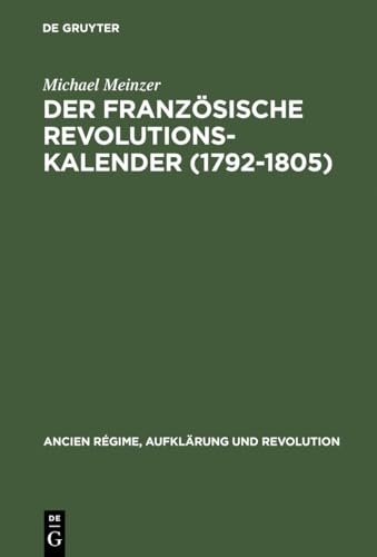 Der französische Revolutionskalender (1792–1805): Planung, Durchführung und Scheitern einer politischen Zeitrechnung (Ancien Régime, Aufklärung und Revolution, 20, Band 20)