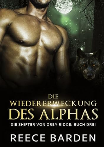 Die Wiedererweckung des Alphas: Ein paranormaler, romantischer Wolfshifter Roman (Die Shifter von Grey Ridge)