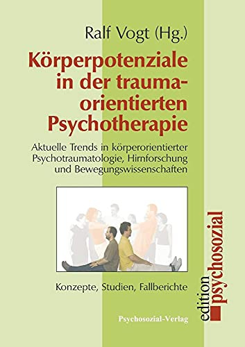 Körperpotenziale in der traumaorientierten Psychotherapie: Aktuelle Trends in körperorientierter Psychotraumatologie, Hirnforschung und Bewegungswissenschaften (psychosozial)