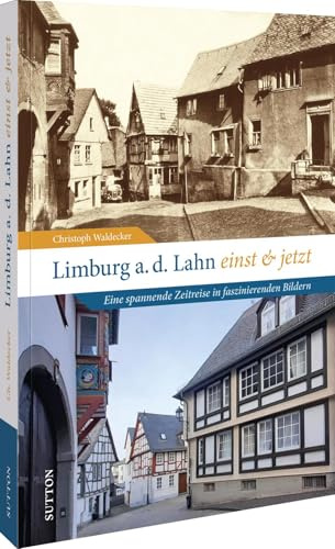 Regionalgeschichte – Limburg an der Lahn einst und jetzt:: Eine spannende Zeitreise in faszinierenden Bildern (Sutton Zeitsprünge)
