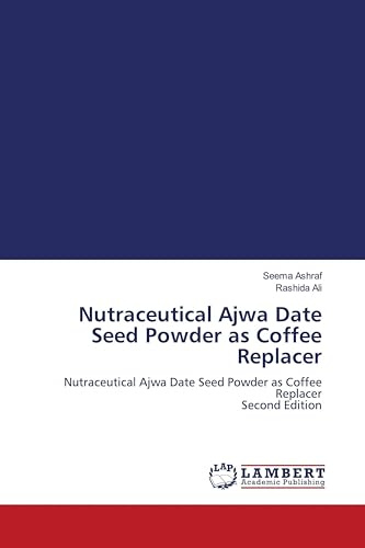 Nutraceutical Ajwa Date Seed Powder as Coffee Replacer: Nutraceutical Ajwa Date Seed Powder as Coffee Replacer Second Edition