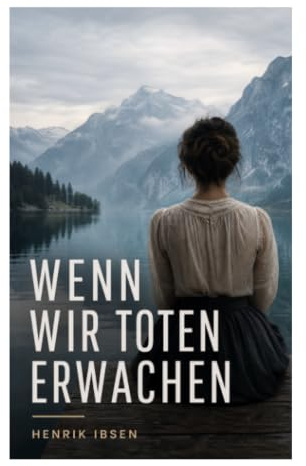 Wenn wir Toten erwachen: Symbolistisches Künstlerdrama über Schuld, verlorene Muse und Lebensreue in Kurhotel und Gebirgslandschaft