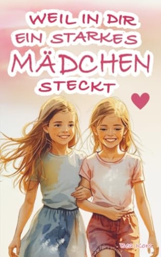 Weil in dir ein starkes Mädchen steckt: Einfühlsame Mutmachgeschichten über Freundschaft, Streit, Selbstzweifel und den Mut, an sich selbst zu glauben | Ein stärkendes Kinderbuch für Mädchen