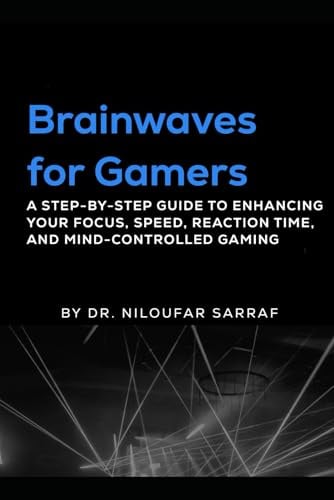 Brainwaves for Gamers: A Step-by-Step Guide to Enhancing Your Focus, Speed, Reaction Time, and Mind-Controlled Gaming