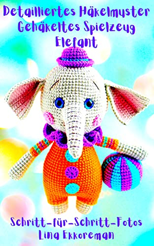 Detailliertes Häkelmuster Gehäkeltes Spielzeug Elefant: Schritt für Schritt Farbfotos / Schwierigkeitsgrad: Mittel