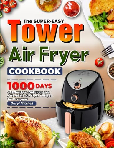 The Super-Easy Tower Air Fryer Cookbook: 1000 Days of Effortless, Delicious and Affordable Air Fryer Recipes for Everyone