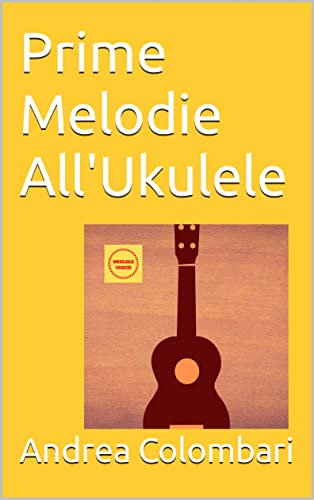 Prime Melodie All'Ukulele (Libri e metodi per ukulele Vol. 5)