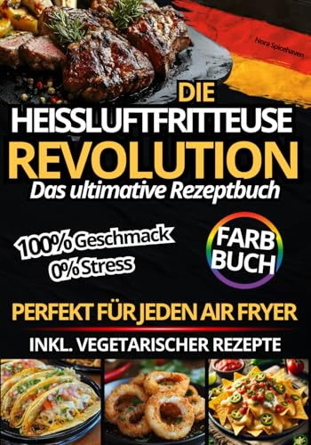 Die Heißluftfritteuse Revolution: Das ultimative Rezeptbuch für jeden Air Fryer – 100% Geschmack, 0% Stress, knusprigen und schnellen Gerichten, inkl vegetarischer Rezepte und hochwertiger Farbfotos.