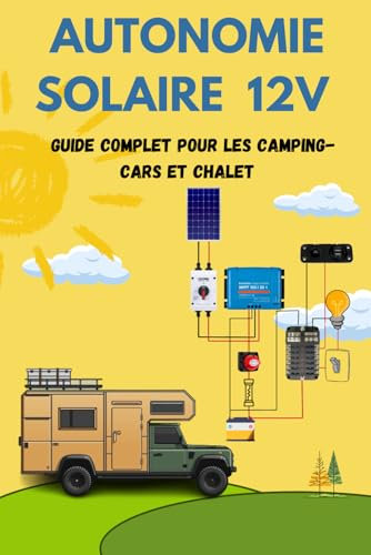 Autonomie Solaire 12V : Guide Complet pour Panneaux Solaires sur Camping-Car, Van ou Habitat Autonome: Autosuffisance Énergétique : Installer un Système Photovoltaïque en Camping-Car
