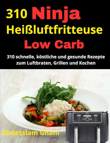 Ninja Heißluftfritteuse Low Carb Rezeptbuch: 310 schnelle, köstliche und gesunde Rezepte zum Luftbraten, Grillen und Kochen