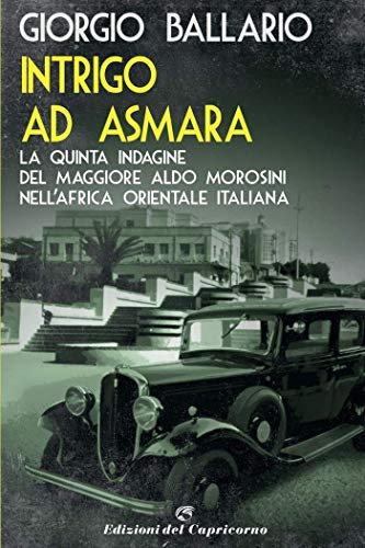 Intrigo ad Asmara: La quinta indagine del maggiore Aldo Morosini nell'Africa orientale italiana (Le indagini del maggiore Aldo Morosini nell'Africa Coloniale Italiana Vol. 5) (Italian Edition)