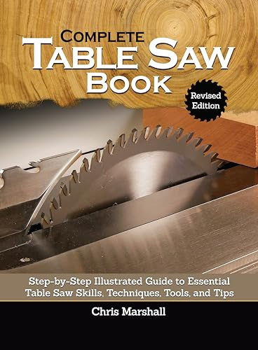 Complete Table Saw Book, Revised Edition: Step-by-Step Illustrated Guide to Essential Table Saw Skills, Techniques, Tools, and Tips (Fox Chapel Publishing) 9 Custom Projects; Maintain, Tune, & Improve