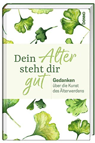 Dein Alter steht dir gut: Gedanken über die Kunst des Älterwerdens