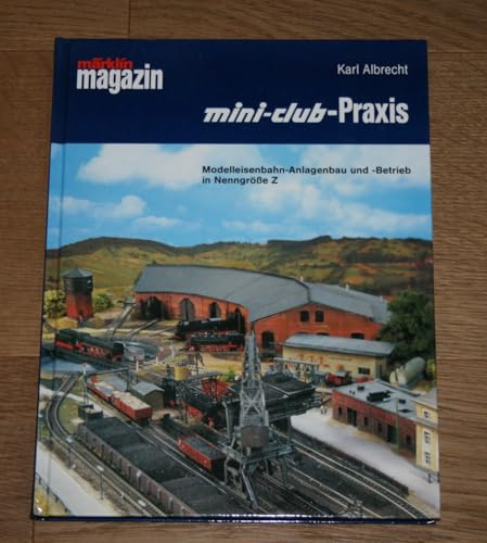 Mini-Club-Praxis: Modelleisenbahn-Anlagenbau und -Betrieb in Nenngrösse Z
